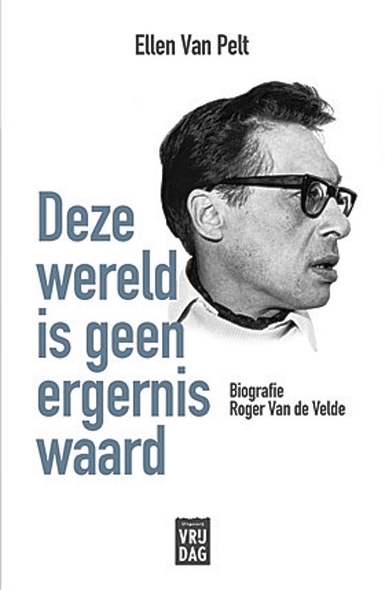 Ellen Van Pelt, Deze wereld is geen ergernis waard. Biografie Roger Van de Velde, Uitgeverij Vrijdag, 334 blz., 29,95 euro.