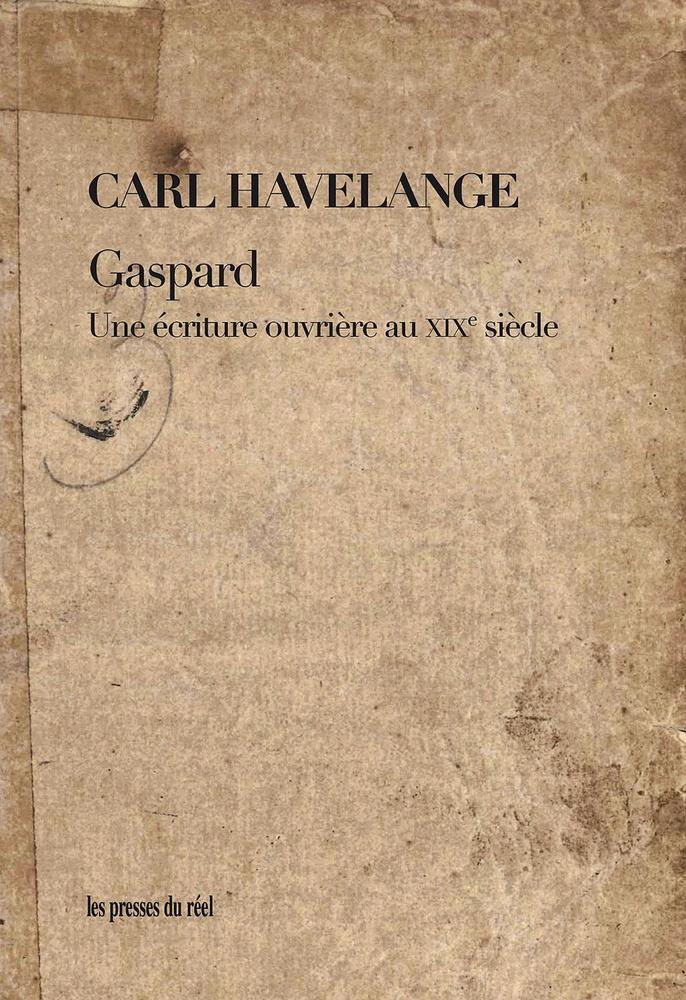 Gaspard. Une écriture ouvrière au xixe siècle, par Carl Havelange, éd. Les Presses  du réel, 2018, 164 p.