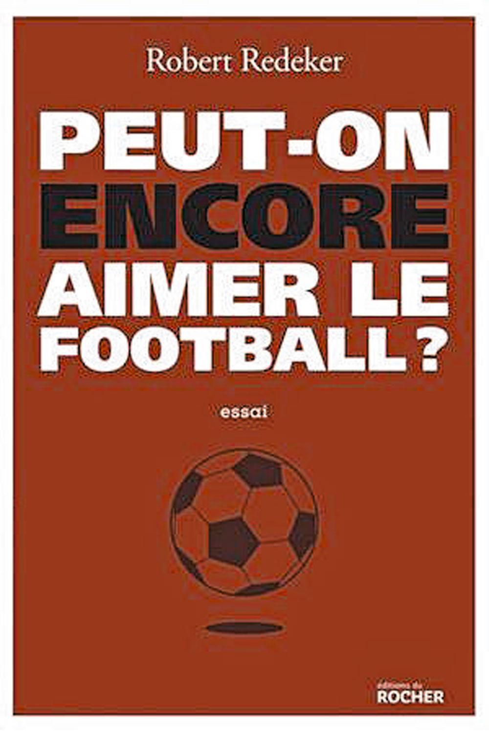 Peut-on encore aimer le football ?, par Robert Redeker, éd. du Rocher.