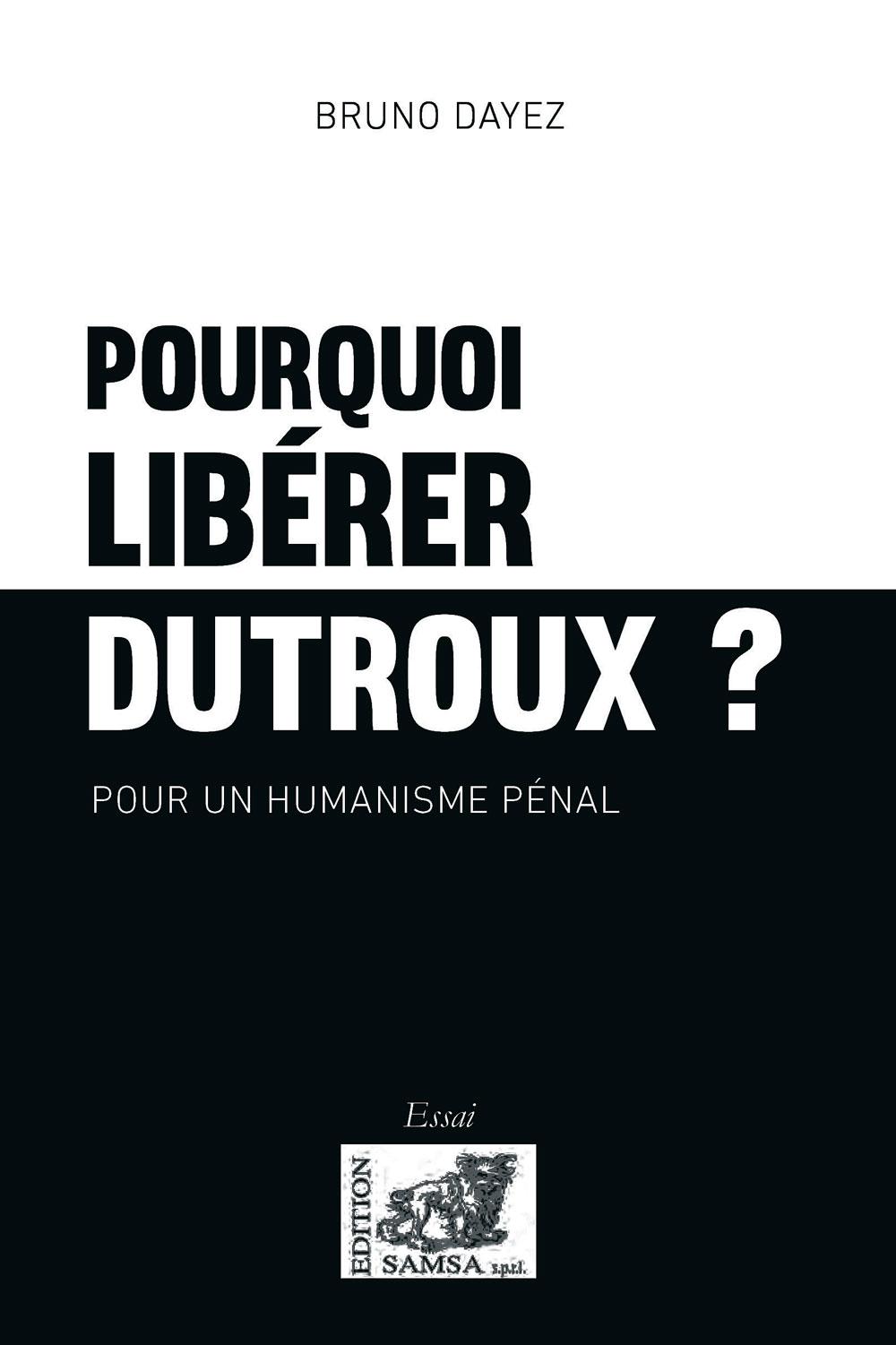 Pourquoi libérer Dutroux ?, par Bruno Dayez, 2018, éditions Samsa, 120 p.