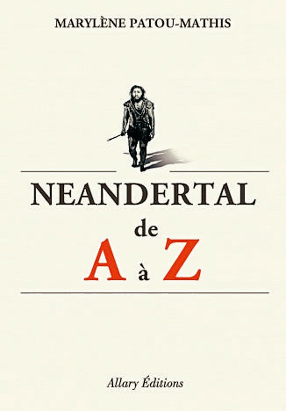 Neandertal de A à Z, par Marylène Patou-Mathis, Allary Editions, 620 p.