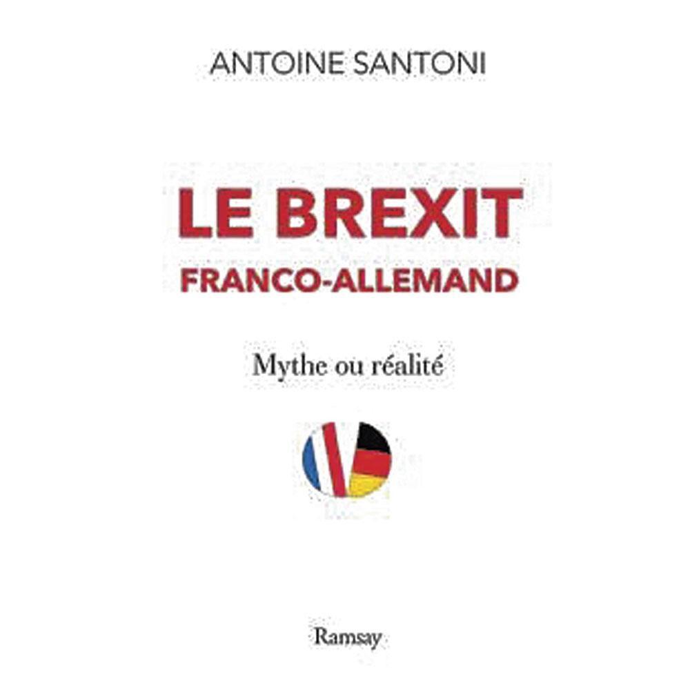 Le Brexit franco-allemand. Mythe ou réalité, par Antoine Santoni, Ramsay, 230 p.