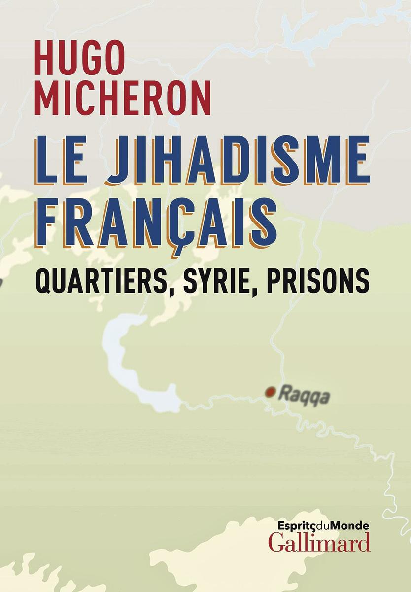 Le Jihadisme français, quartiers, Syrie, prisons, par Hugo Micheron, Gallimard, 410 p.