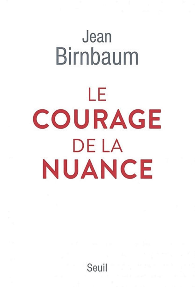 Le Courage de la nuance, par Jean Birnbaum, Seuil, 142 p.