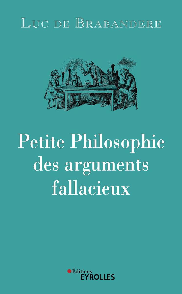 (1) Petite philosophie des arguments fallacieux, par Luc de Brabandere, éd. Eyrolles, 166 p.