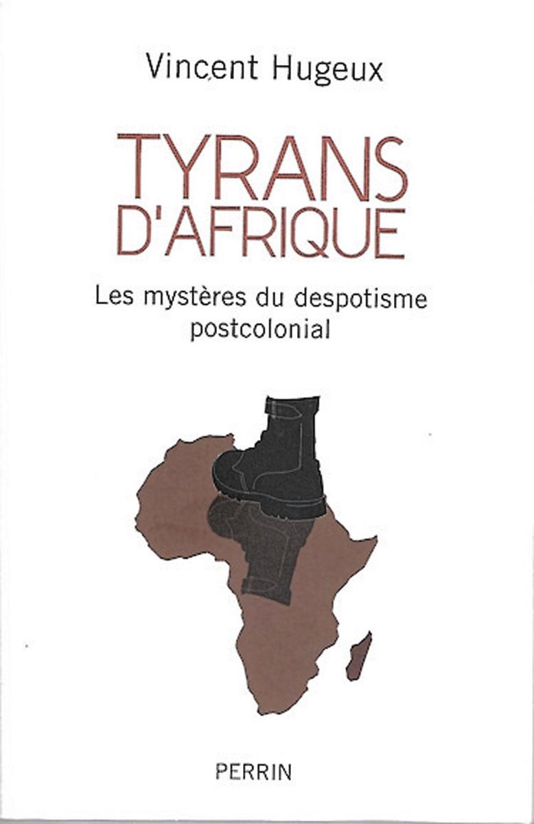 (1) Tyrans d'Afrique. Les mystères du despo- tisme postcolonial par Vincent Hugeux, Perrin, 414 p.