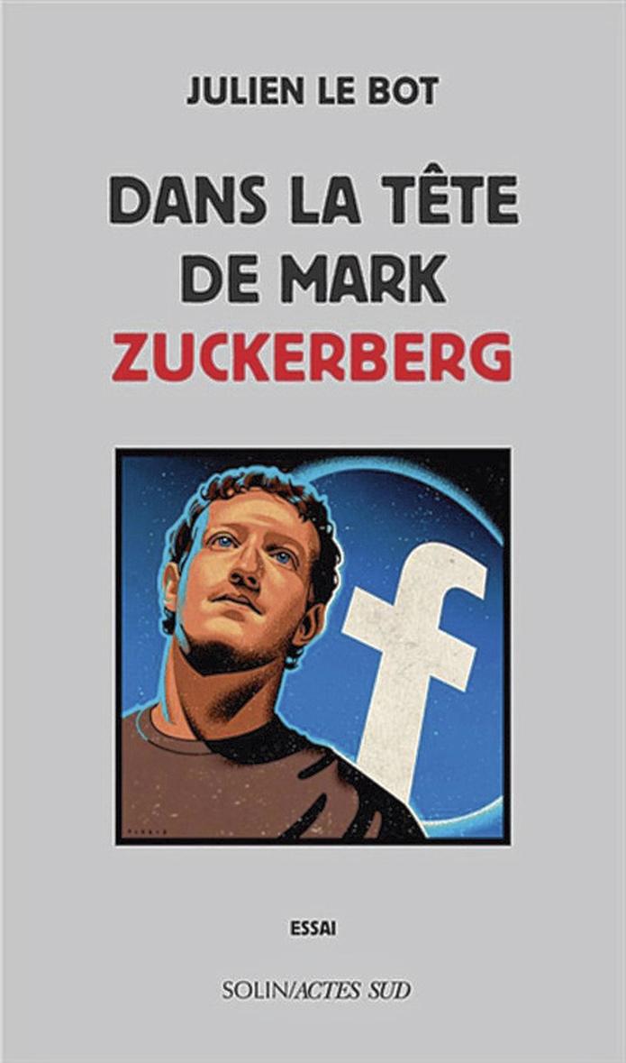 Julien Le Bot, Dans la tête de Mark Zuckerberg, Editions Solin/Actes Sud, 348 pages.