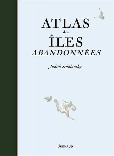 Atlas des îles abandonnées: pour celles qui rêvent d'évasion