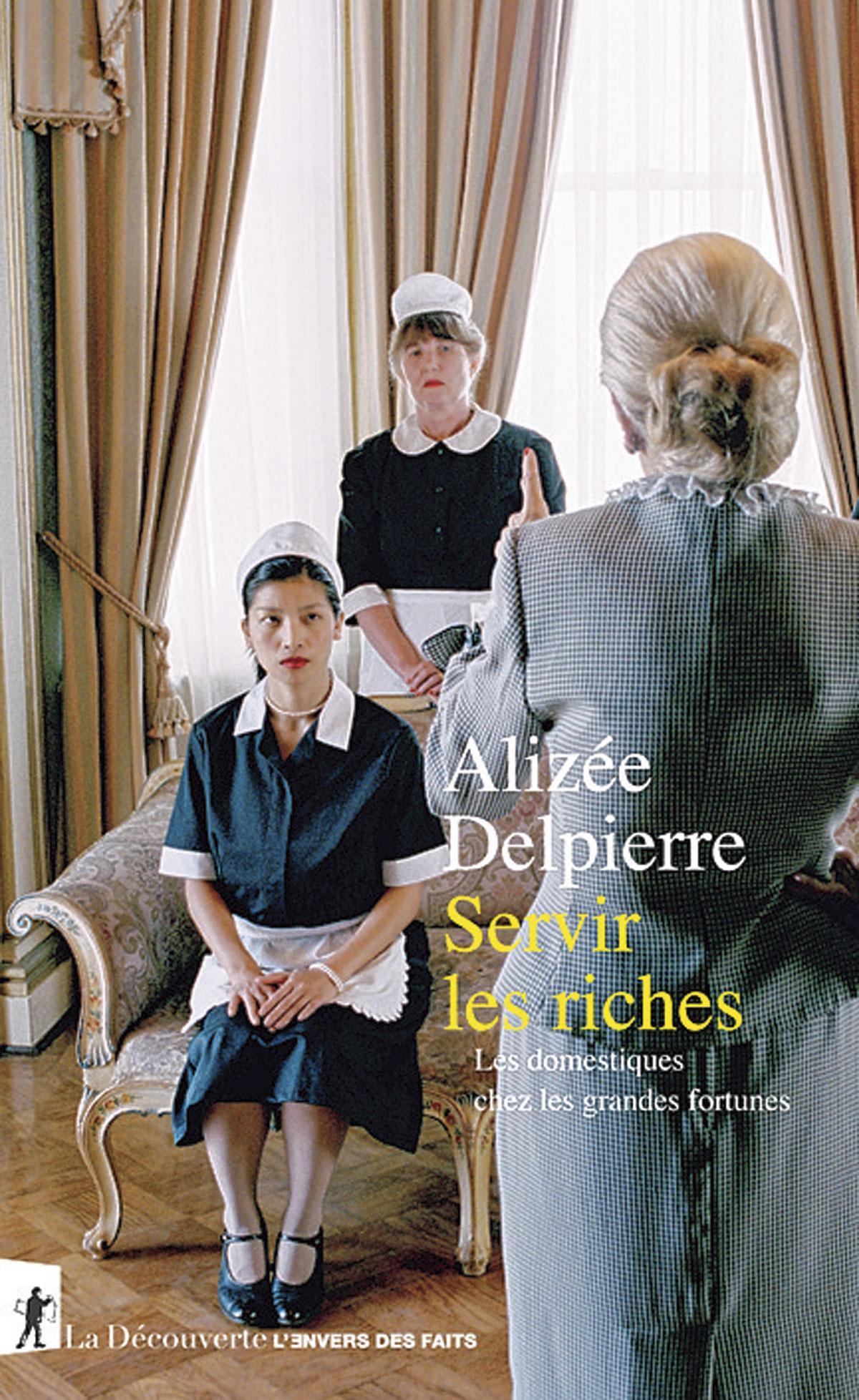Servir les riches, Les domestiques chez les grandes fortunes, par Alizée Delpierre, La Découverte.