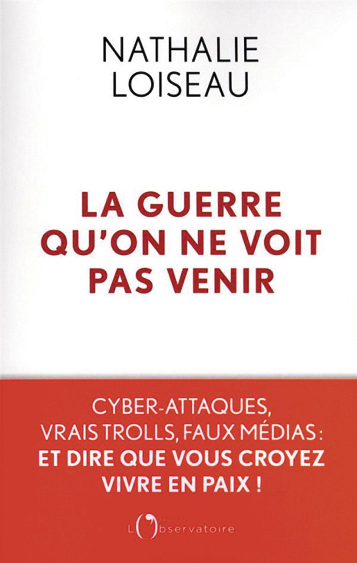 (1) La Guerre qu’on ne voit pas venir. Cyber-attaques, vrais trolls, faux médias: et dire que vous croyez vivre en paix!, par Nathalie Loiseau, L’Observatoire, 560 p.