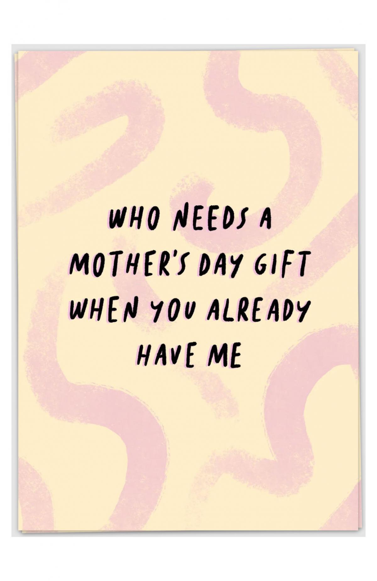 'Who needs a mother's day gift when you already have me?'