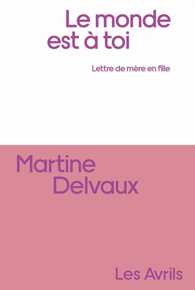 (1) Le Monde est à toi. Lettre de mère en fille, par Martine Delvaux, Les Avrils, 144 p.