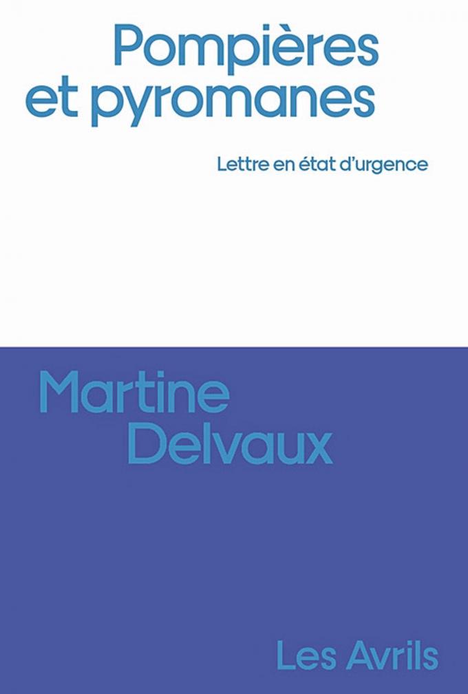 (2) Pompières et pyromanes. Lettre en état d’urgence, par Martine Delvaux, Les Avrils, 160 p.