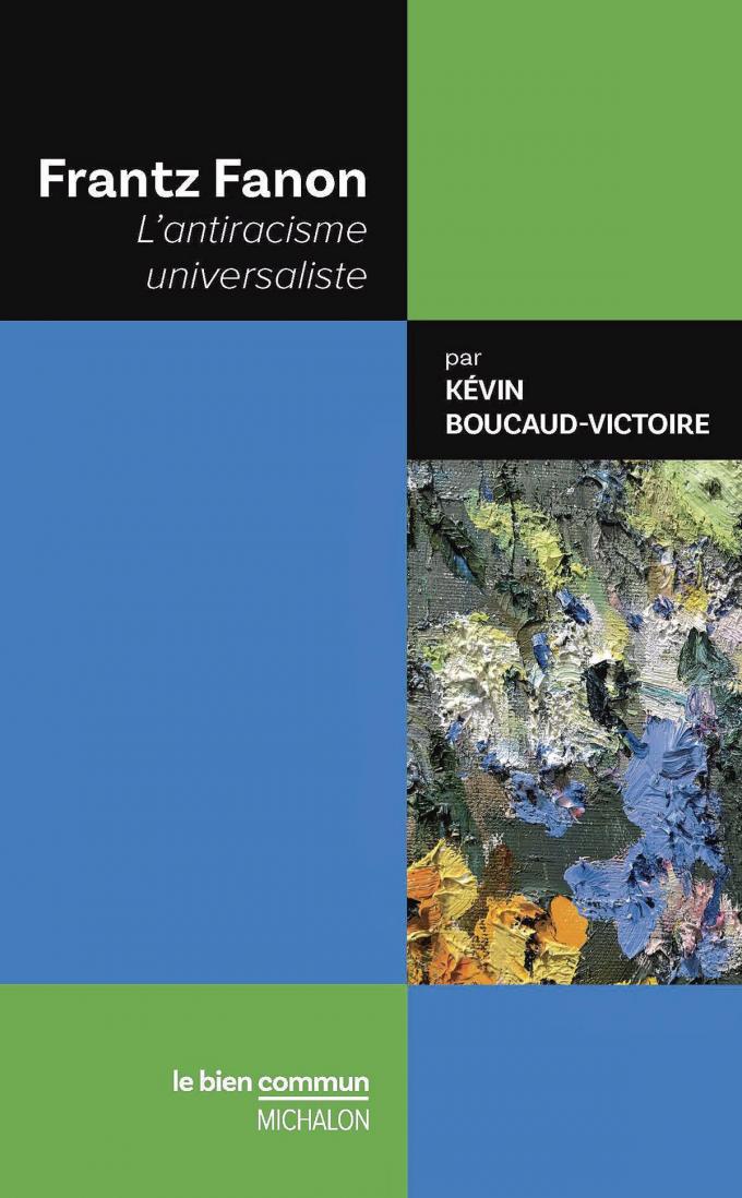 (1) Frantz Fanon. L’antiracisme universaliste, par Kévin Boucaud-Victoire, Michalon, 128 p.