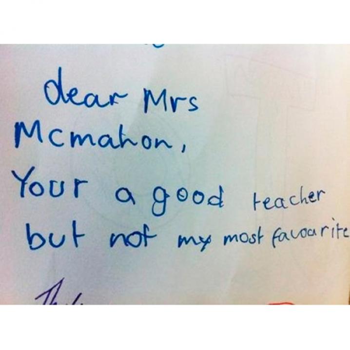 Dear Mrs McMahon, your a good teacher but not my most favourite.'